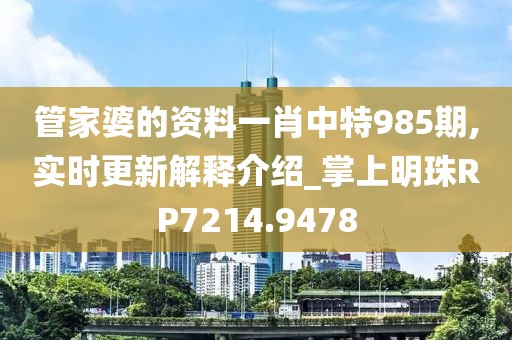 管家婆的資料一肖中特985期,實時更新解釋介紹_掌上明珠RP7214.9478