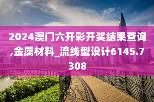 2024澳門六開彩開獎(jiǎng)結(jié)果查詢,金屬材料_流線型設(shè)計(jì)6145.7308