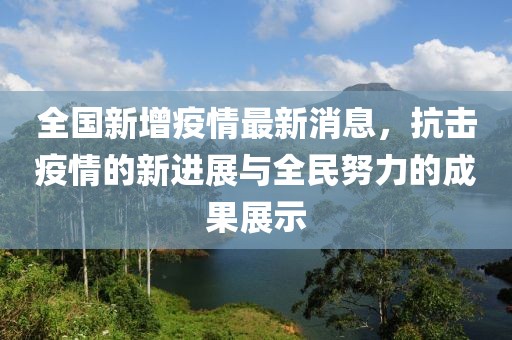 全國(guó)新增疫情最新消息，抗擊疫情的新進(jìn)展與全民努力的成果展示