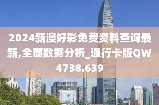 2024新澳好彩免費資料查詢最新,全面數(shù)據(jù)分析_通行卡版QW4738.639