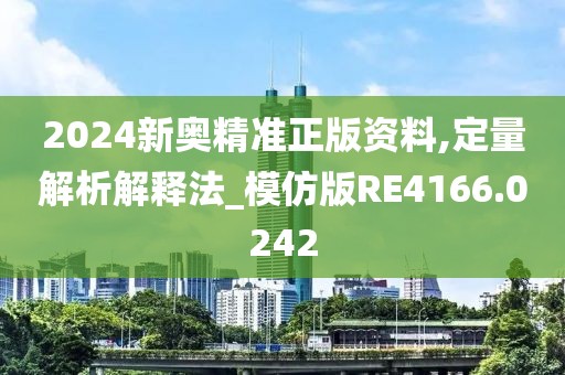 2024新奧精準(zhǔn)正版資料,定量解析解釋法_模仿版RE4166.0242