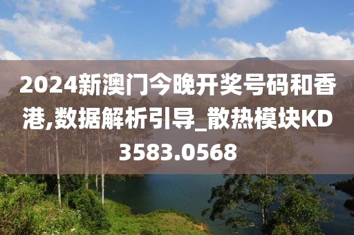 2024新澳門今晚開獎(jiǎng)號(hào)碼和香港,數(shù)據(jù)解析引導(dǎo)_散熱模塊KD3583.0568