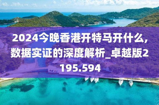 2024今晚香港開(kāi)特馬開(kāi)什么,數(shù)據(jù)實(shí)證的深度解析_卓越版2195.594