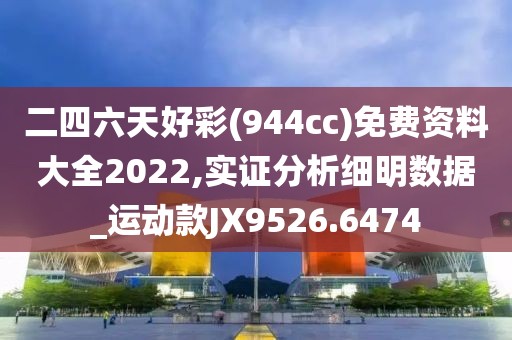 二四六天好彩(944cc)免費資料大全2022,實證分析細明數(shù)據(jù)_運動款JX9526.6474