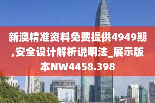 新澳精準(zhǔn)資料免費(fèi)提供4949期,安全設(shè)計(jì)解析說(shuō)明法_展示版本NW4458.398