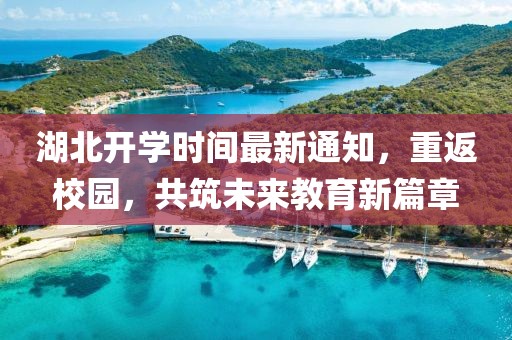 湖北開學(xué)時間最新通知，重返校園，共筑未來教育新篇章