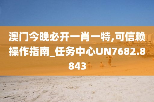 澳門今晚必開一肖一特,可信賴操作指南_任務中心UN7682.8843