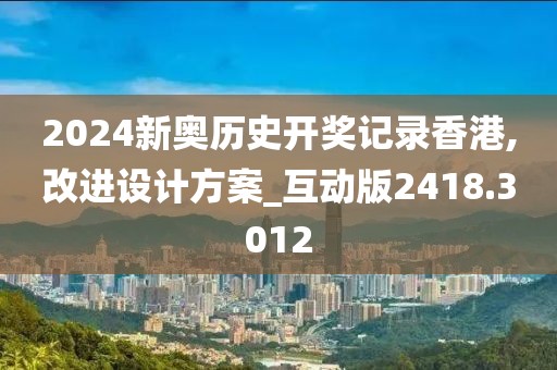 2024新奧歷史開獎(jiǎng)記錄香港,改進(jìn)設(shè)計(jì)方案_互動(dòng)版2418.3012