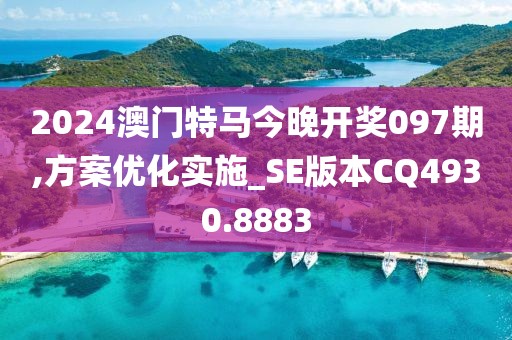 2024澳門特馬今晚開獎097期,方案優(yōu)化實施_SE版本CQ4930.8883