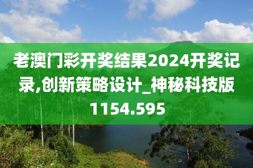 老澳門彩開獎結(jié)果2024開獎記錄,創(chuàng)新策略設計_神秘科技版1154.595