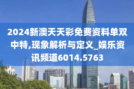 2024新澳天天彩免費資料單雙中特,現(xiàn)象解析與定義_娛樂資訊頻道6014.5763