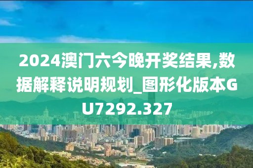 2024澳門六今晚開獎結(jié)果,數(shù)據(jù)解釋說明規(guī)劃_圖形化版本GU7292.327