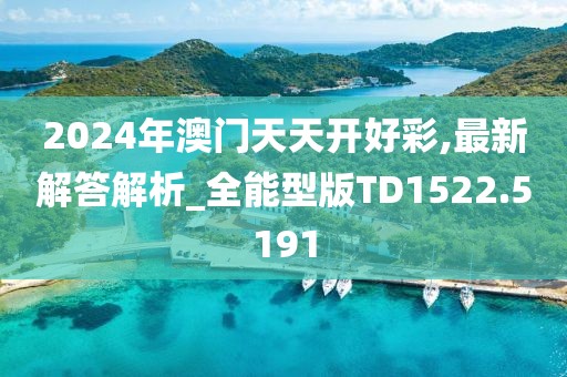 2024年澳門天天開好彩,最新解答解析_全能型版TD1522.5191