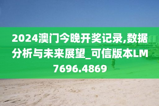 2024澳門今晚開獎(jiǎng)記錄,數(shù)據(jù)分析與未來展望_可信版本LM7696.4869