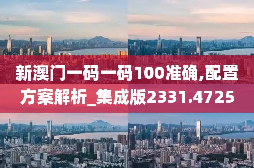 新澳門一碼一碼100準(zhǔn)確,配置方案解析_集成版2331.4725