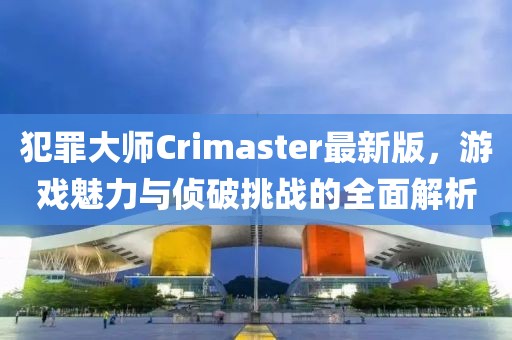 犯罪大師Crimaster最新版，游戲魅力與偵破挑戰(zhàn)的全面解析