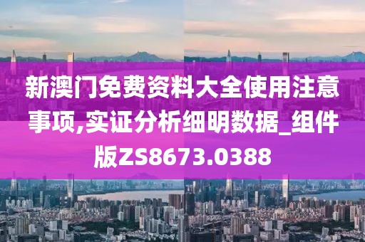 新澳門免費(fèi)資料大全使用注意事項(xiàng),實(shí)證分析細(xì)明數(shù)據(jù)_組件版ZS8673.0388