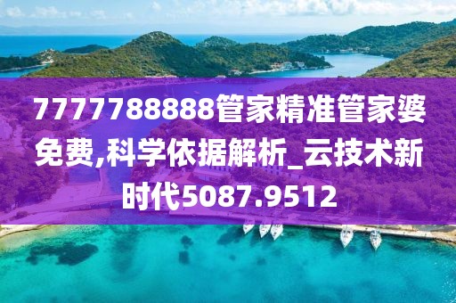 7777788888管家精準管家婆免費,科學依據(jù)解析_云技術(shù)新時代5087.9512