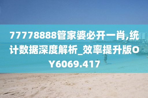 77778888管家婆必開一肖,統(tǒng)計(jì)數(shù)據(jù)深度解析_效率提升版OY6069.417