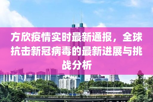 方欣疫情實時最新通報，全球抗擊新冠病毒的最新進展與挑戰(zhàn)分析