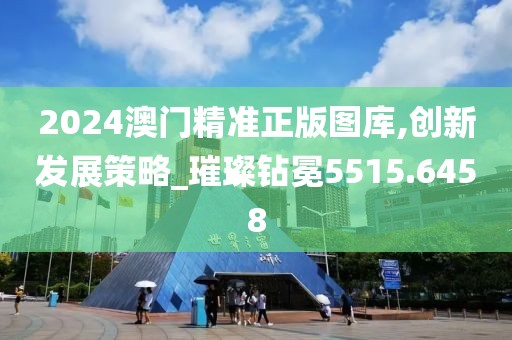 2024澳門精準(zhǔn)正版圖庫,創(chuàng)新發(fā)展策略_璀璨鉆冕5515.6458