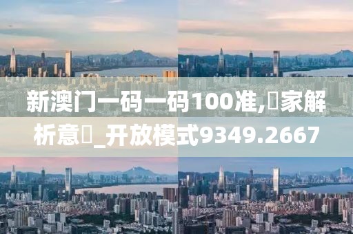 新澳門一碼一碼100準(zhǔn),專家解析意見_開放模式9349.2667