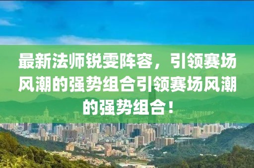 最新法師銳雯陣容，引領(lǐng)賽場風(fēng)潮的強(qiáng)勢組合引領(lǐng)賽場風(fēng)潮的強(qiáng)勢組合！