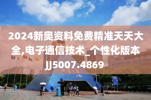 2024新奧資料免費(fèi)精準(zhǔn)天天大全,電子通信技術(shù)_個(gè)性化版本JJ5007.4869