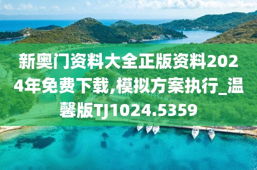 新奧門資料大全正版資料2024年免費(fèi)下載,模擬方案執(zhí)行_溫馨版TJ1024.5359