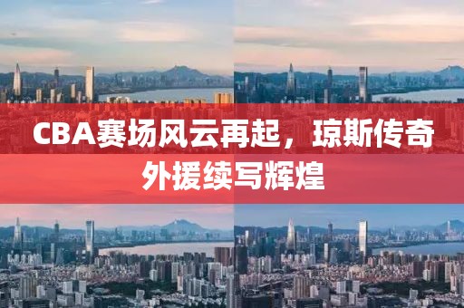 CBA賽場風(fēng)云再起，瓊斯傳奇外援續(xù)寫輝煌