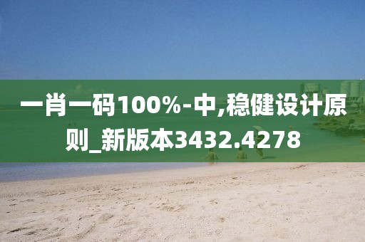 一肖一碼100%-中,穩(wěn)健設(shè)計(jì)原則_新版本3432.4278