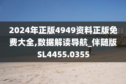 2024年正版4949資料正版免費(fèi)大全,數(shù)據(jù)解讀導(dǎo)航_伴隨版SL4455.0355