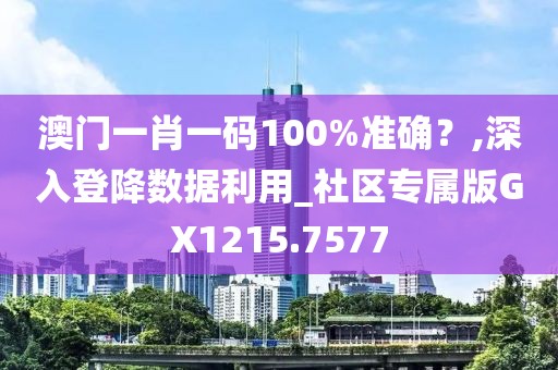 澳門一肖一碼100%準(zhǔn)確？,深入登降數(shù)據(jù)利用_社區(qū)專屬版GX1215.7577