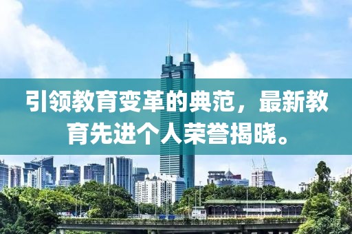 引領(lǐng)教育變革的典范，最新教育先進(jìn)個(gè)人榮譽(yù)揭曉。