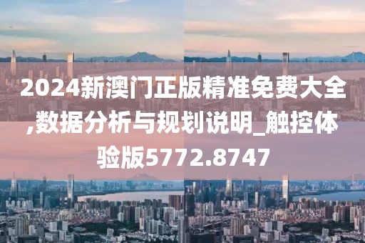 2024新澳門正版精準免費大全,數(shù)據(jù)分析與規(guī)劃說明_觸控體驗版5772.8747