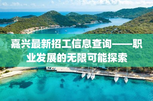 嘉興最新招工信息查詢——職業(yè)發(fā)展的無限可能探索