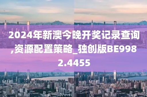 2024年新澳今晚開獎記錄查詢,資源配置策略_獨創(chuàng)版BE9982.4455