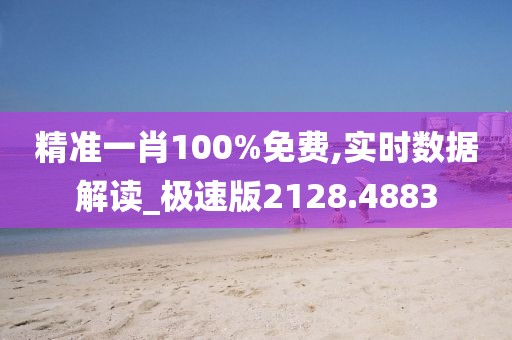 精準(zhǔn)一肖100%免費(fèi),實(shí)時數(shù)據(jù)解讀_極速版2128.4883