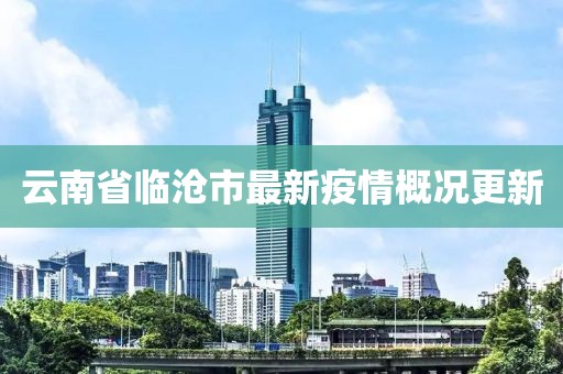 云南省臨滄市最新疫情概況更新