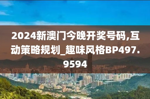 2024新澳門今晚開獎號碼,互動策略規(guī)劃_趣味風格BP497.9594