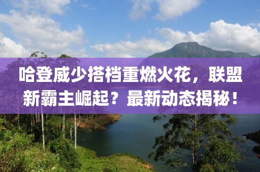 哈登威少搭檔重燃火花，聯(lián)盟新霸主崛起？最新動態(tài)揭秘！