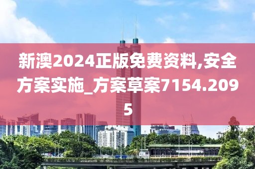 新澳2024正版免費(fèi)資料,安全方案實(shí)施_方案草案7154.2095