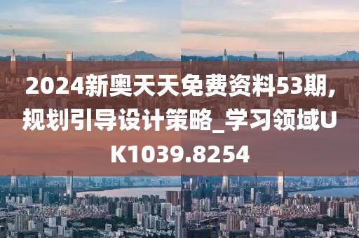 2024新奧天天免費資料53期,規(guī)劃引導設(shè)計策略_學習領(lǐng)域UK1039.8254