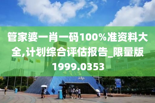 管家婆一肖一碼100%準(zhǔn)資料大全,計(jì)劃綜合評(píng)估報(bào)告_限量版1999.0353