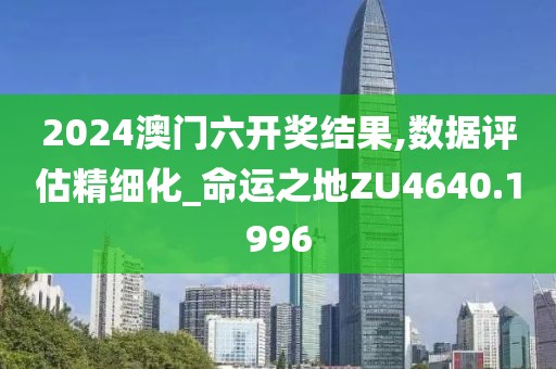 2024澳門六開獎(jiǎng)結(jié)果,數(shù)據(jù)評(píng)估精細(xì)化_命運(yùn)之地ZU4640.1996