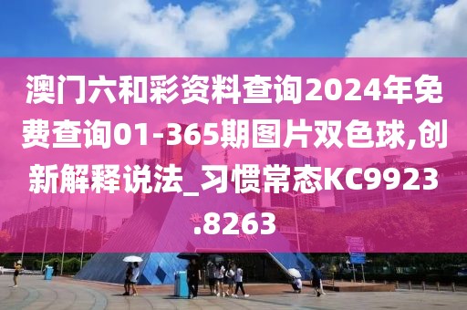 澳門六和彩資料查詢2024年免費(fèi)查詢01-365期圖片雙色球,創(chuàng)新解釋說法_習(xí)慣常態(tài)KC9923.8263