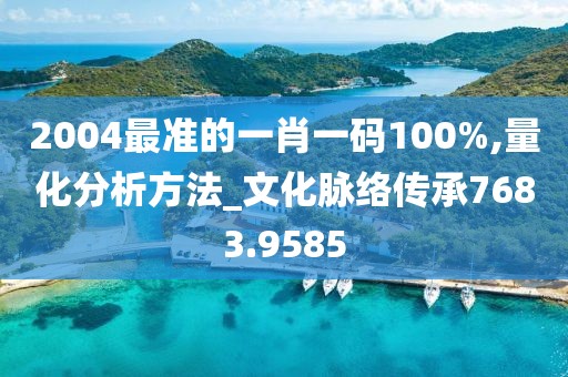 2004最準(zhǔn)的一肖一碼100%,量化分析方法_文化脈絡(luò)傳承7683.9585