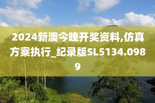 2024新澳今晚開(kāi)獎(jiǎng)資料,仿真方案執(zhí)行_紀(jì)錄版SL5134.0989