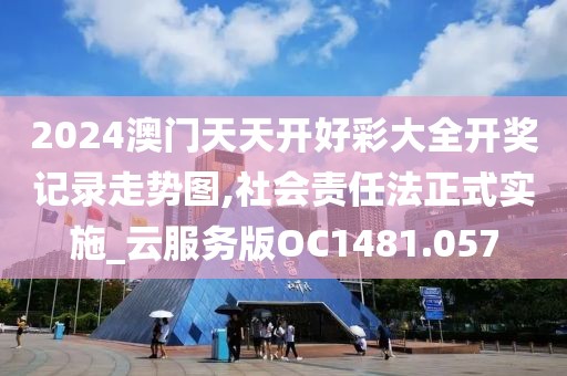 2024澳門天天開好彩大全開獎記錄走勢圖,社會責任法正式實施_云服務版OC1481.057