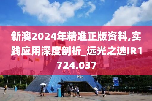 新澳2024年精準(zhǔn)正版資料,實(shí)踐應(yīng)用深度剖析_遠(yuǎn)光之選IR1724.037